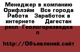 Менеджер в компанию Орифлэйм - Все города Работа » Заработок в интернете   . Дагестан респ.,Геологоразведка п.